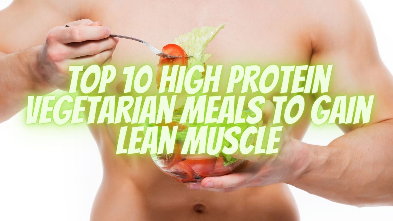 Top 10 High Protein Vegetarian Meals to Gain Lean Muscle